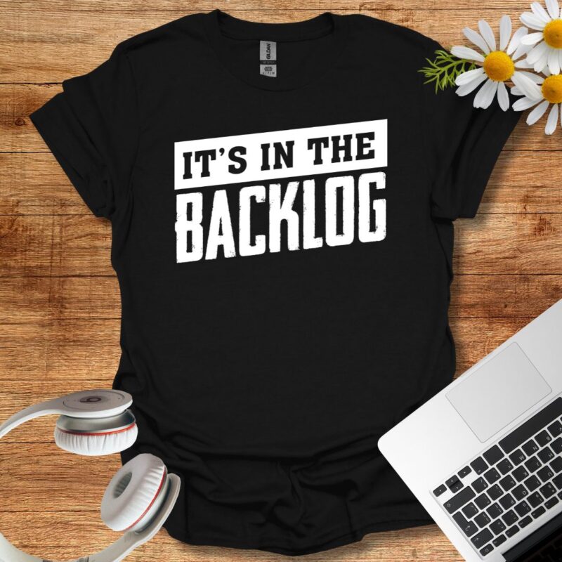 It's in the backlog T-Shirt