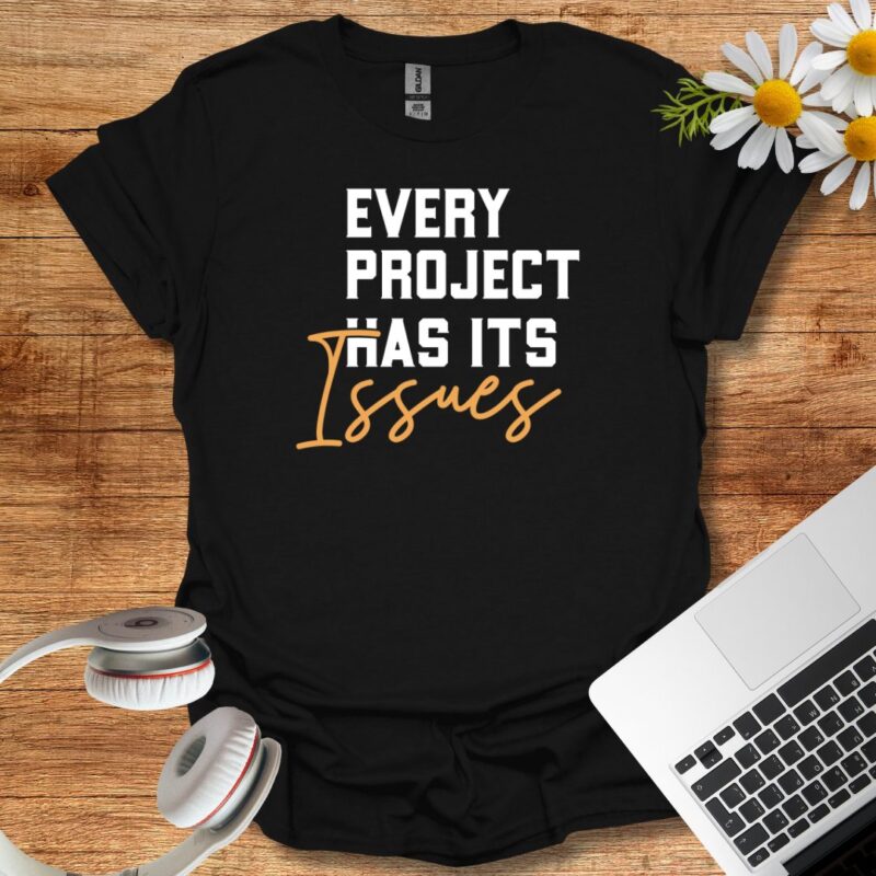 Every project has it's issues T-Shirt