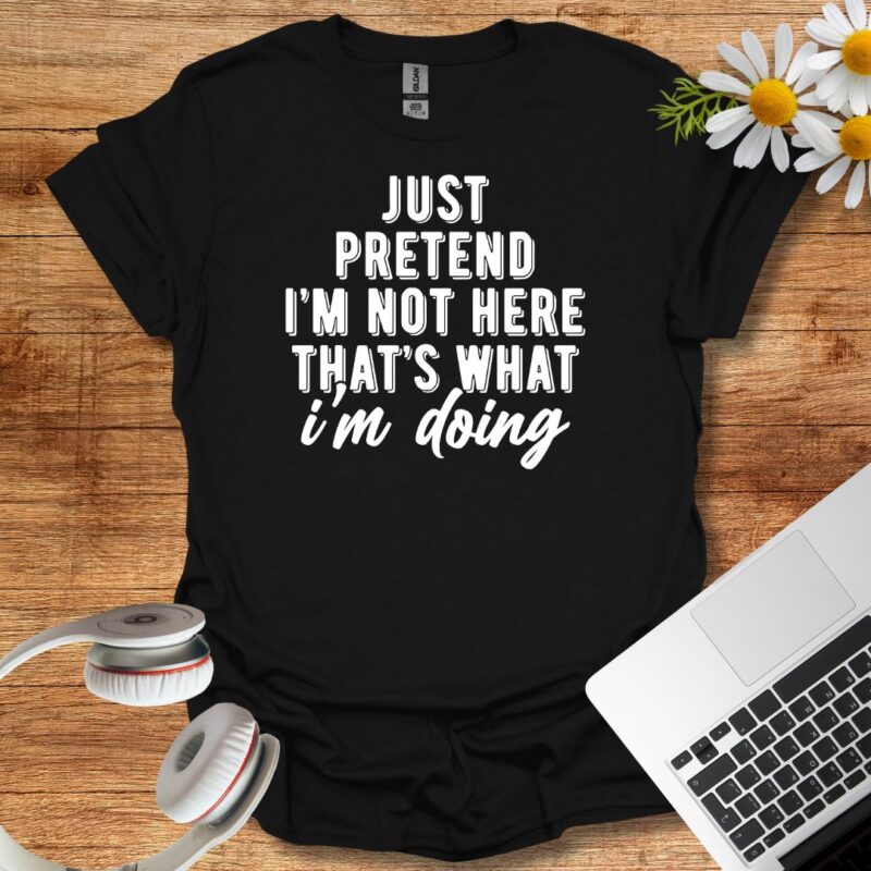 "jst pretend i'm not here that's what i'm doing" T-Shirt