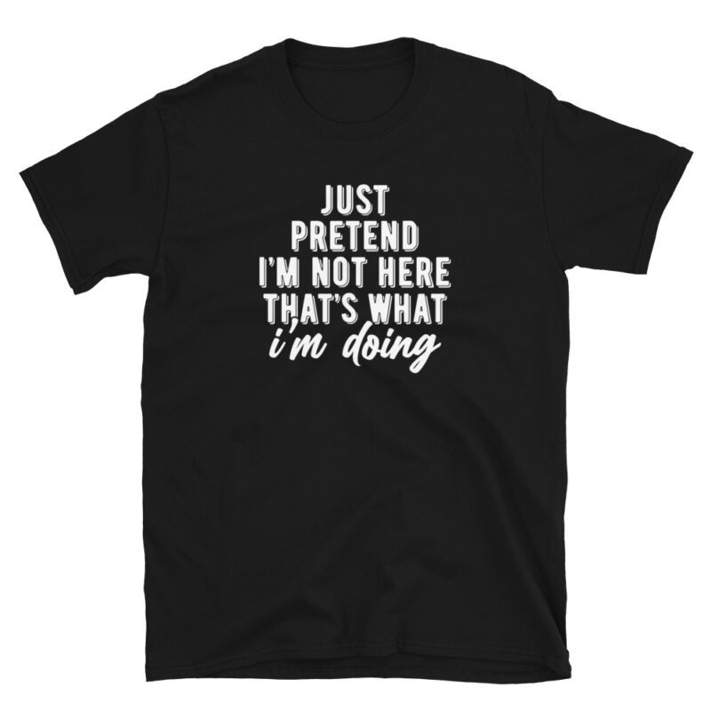 "jst pretend i'm not here that's what i'm doing" T-Shirt - Image 3