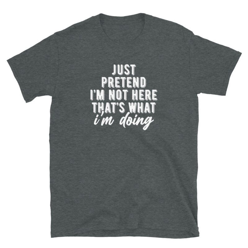 "jst pretend i'm not here that's what i'm doing" T-Shirt - Image 5