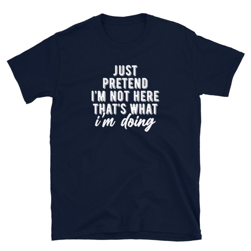 "jst pretend i'm not here that's what i'm doing" T-Shirt - Image 4