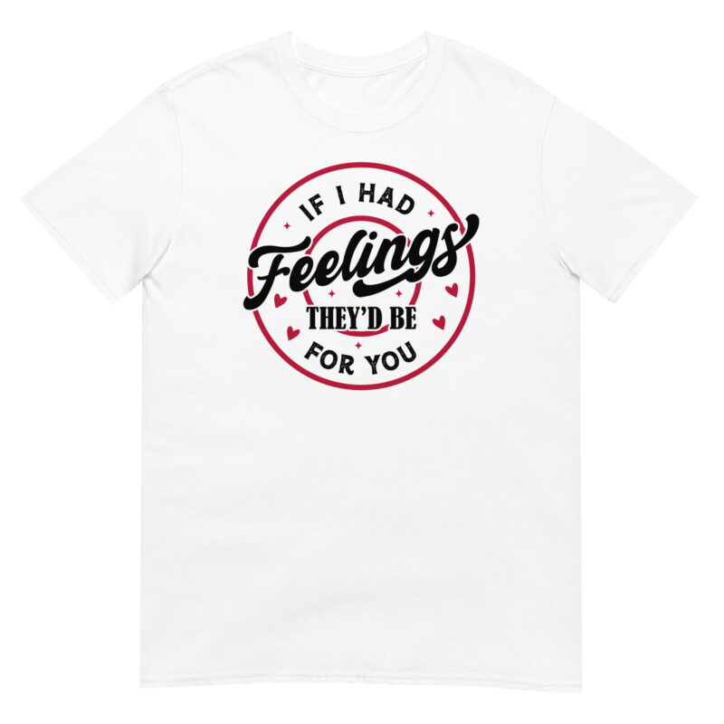 If I Had Feelings, They’d Be for You T-Shirt - Image 6