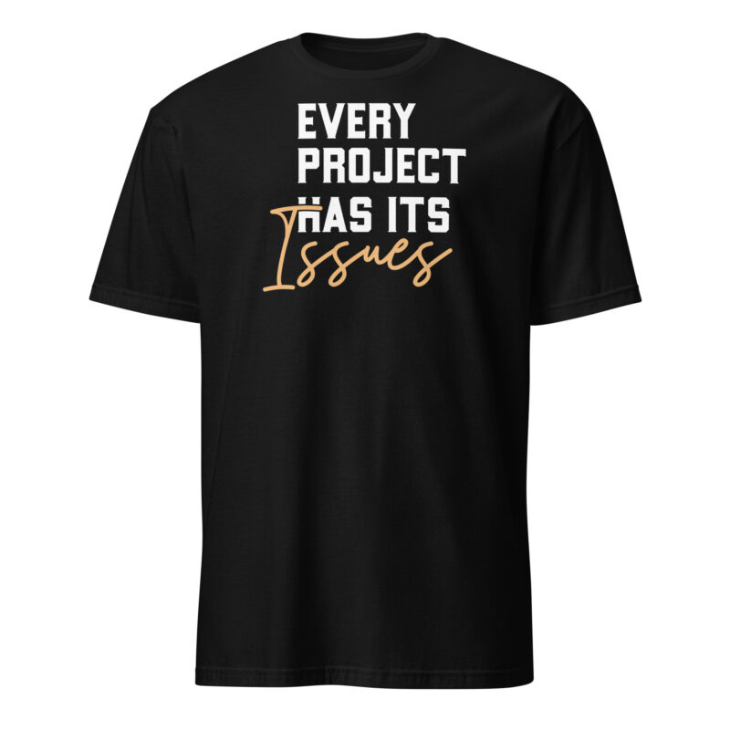 Every project has it's issues T-Shirt - Image 7