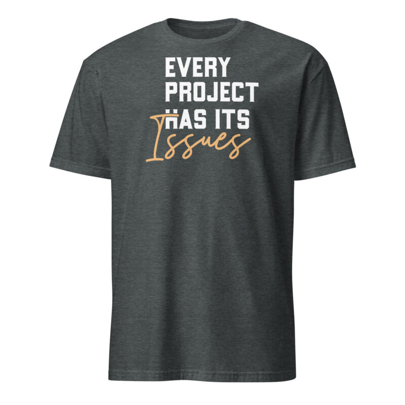 Every project has it's issues T-Shirt - Image 4