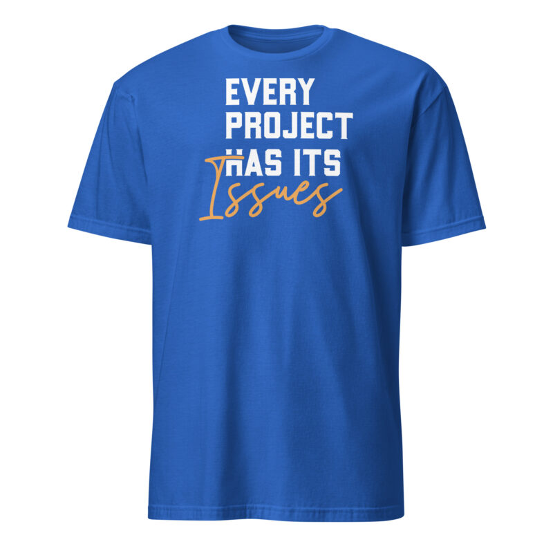 Every project has it's issues T-Shirt - Image 5